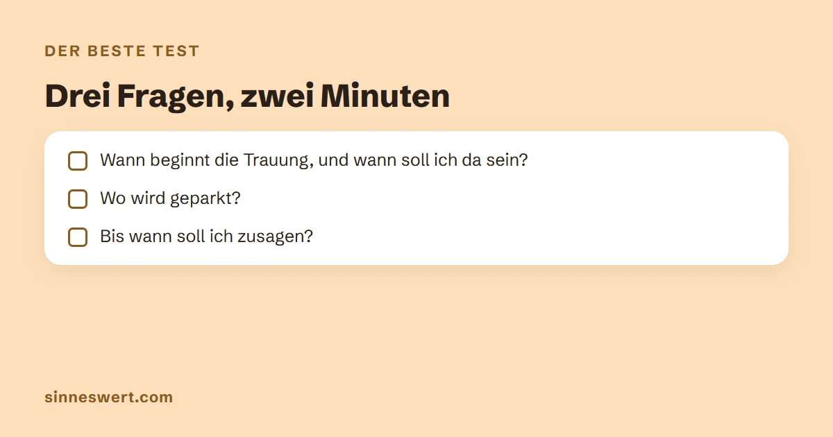 Drei Testfragen: Wann beginnt die Trauung und wann soll ich da sein? Wo wird geparkt? Bis wann soll ich zusagen?
